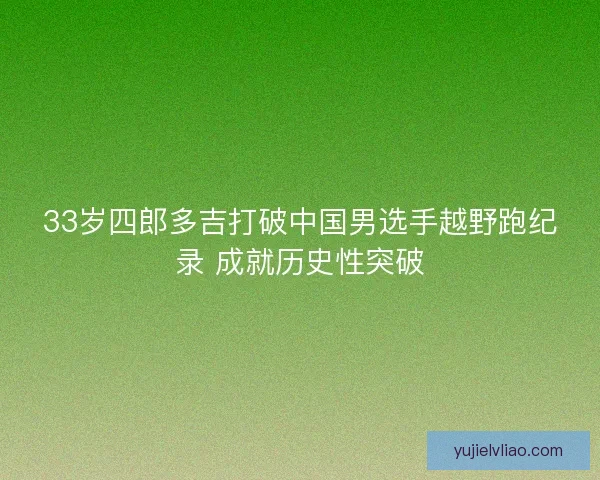 33岁四郎多吉打破中国男选手越野跑纪录 成就历史性突破